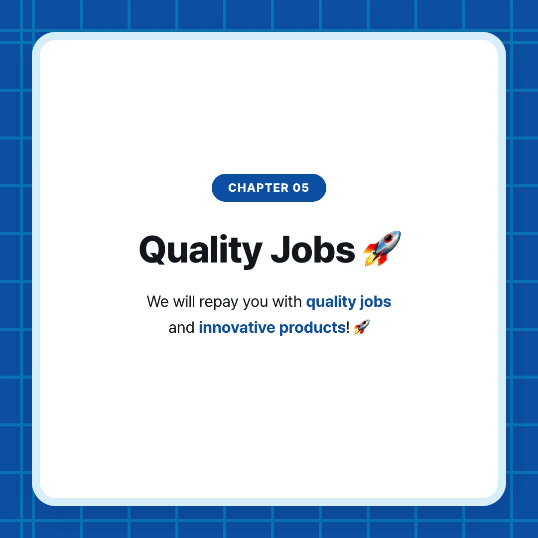 chapter 05. Quality Jobs 🚀. We will repay you with quality jobs and innovative products! 🚀