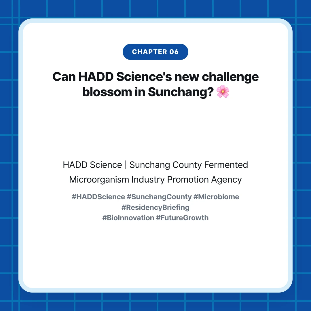 chapter 06. Can HADD Science's new challenge blossom in Sunchang? 🌸. HADD Science | Sunchang County Fermented Microorganism Industry Promotion Agency. #HADDScience #SunchangCounty #Microbiome #ResidencyBriefing #BioInnovation #FutureGrowth