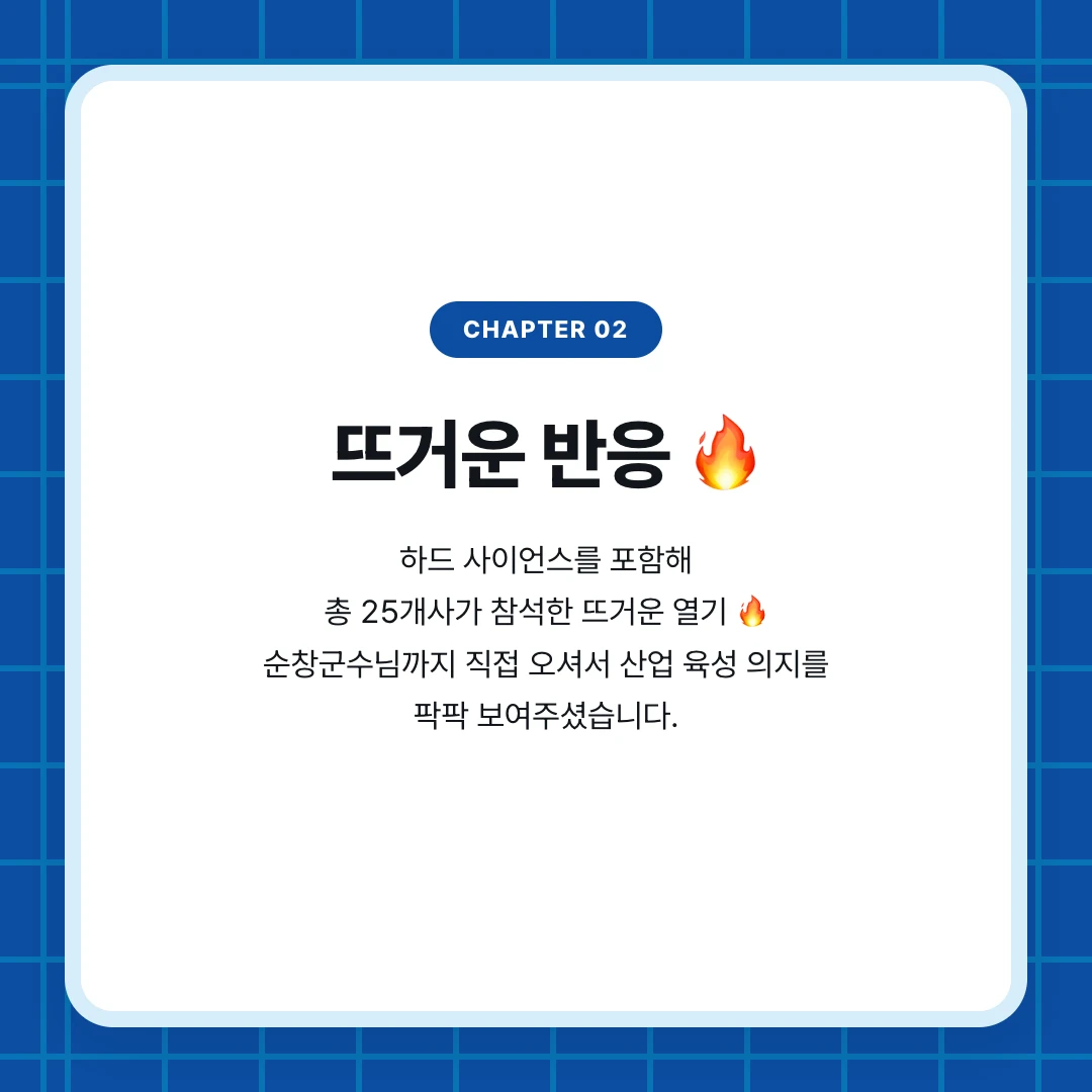 chapter 02. 뜨거운 반응 🔥. 하드 사이언스를 포함해 총 25개사가 참석한 뜨거운 열기 🔥 순창군수님까지 직접 오셔서 산업 육성 의지를 팍팍 보여주셨습니다.
