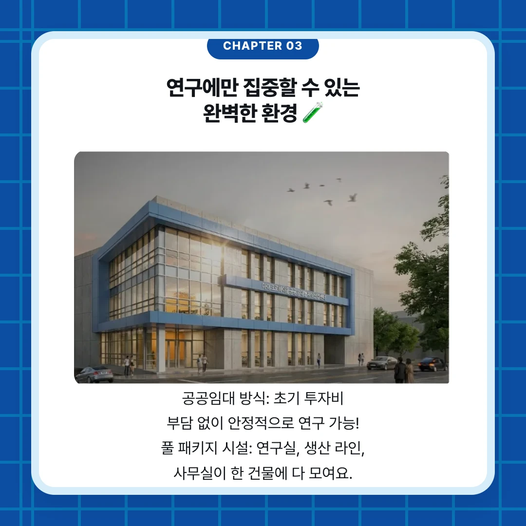 chapter 03. 연구에만 집중할 수 있는 완벽한 환경 🧪. 공공임대 방식: 초기 투자비 부담 없이 안정적으로 연구 가능! 풀 패키지 시설: 연구실, 생산 라인, 사무실이 한 건물에 다 모여요.