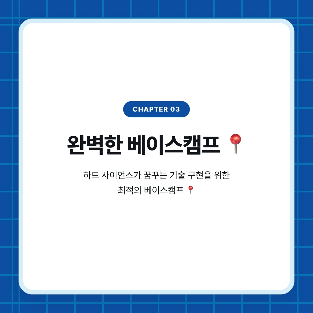 chapter 03. 완벽한 베이스캠프 📍. 하드 사이언스가 꿈꾸는 기술 구현을 위한 최적의 베이스캠프 📍