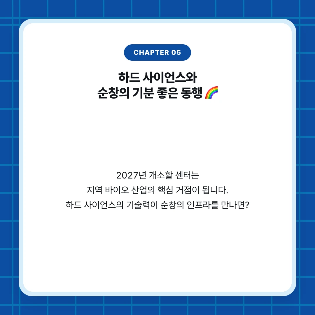 chapter 05. 하드 사이언스와 순창의 기분 좋은 동행 🌈. 2027년 개소할 센터는 지역 바이오 산업의 핵심 거점이 됩니다. 하드 사이언스의 기술력이 순창의 인프라를 만나면?