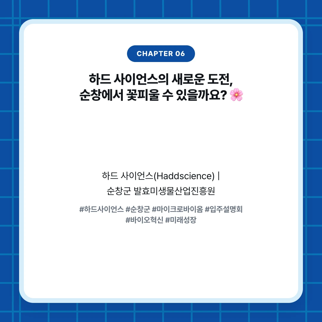 chapter 06. 하드 사이언스의 새로운 도전, 순창에서 꽃피울 수 있을까요? 🌸. 하드 사이언스(Haddscience) | 순창군 발효미생물산업진흥원. #하드사이언스 #순창군 #마이크로바이옴 #입주설명회 #바이오혁신 #미래성장