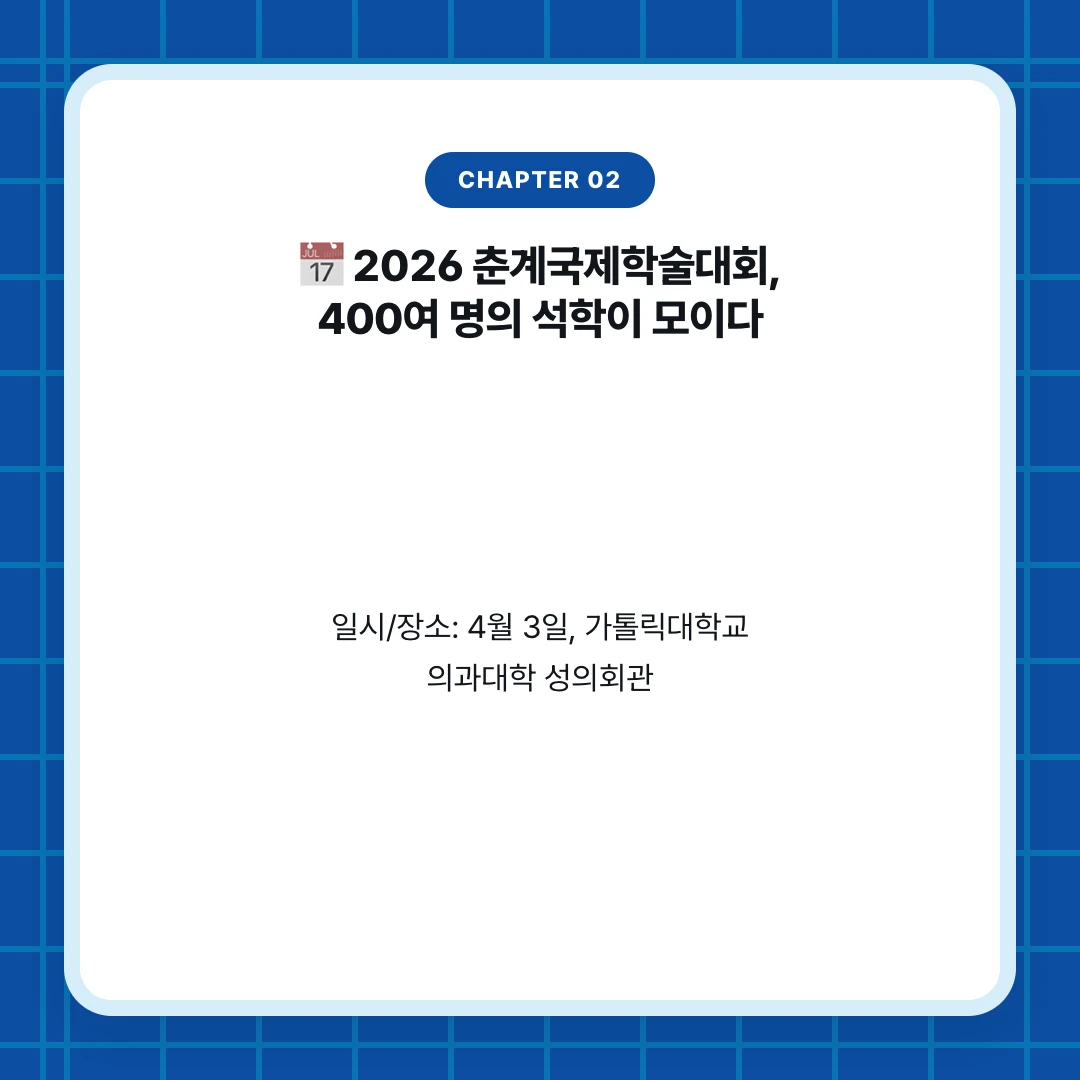chapter 02. 📅 2026 춘계국제학술대회, 400여 명의 석학이 모이다. 일시/장소: 4월 3일, 가톨릭대학교 의과대학 성의회관