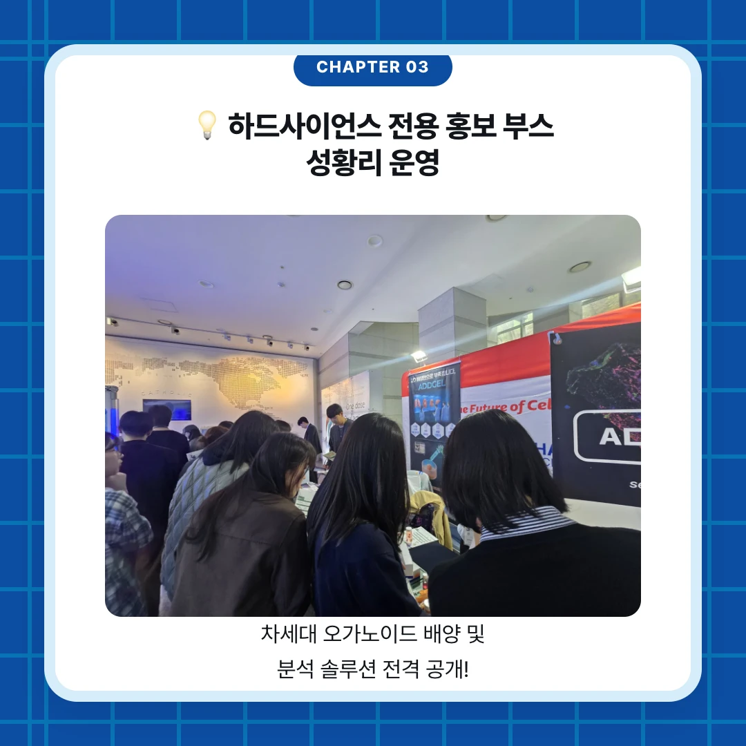chapter 03. 💡 하드사이언스 전용 홍보 부스 성황리 운영. 차세대 오가노이드 배양 및 분석 솔루션 전격 공개!