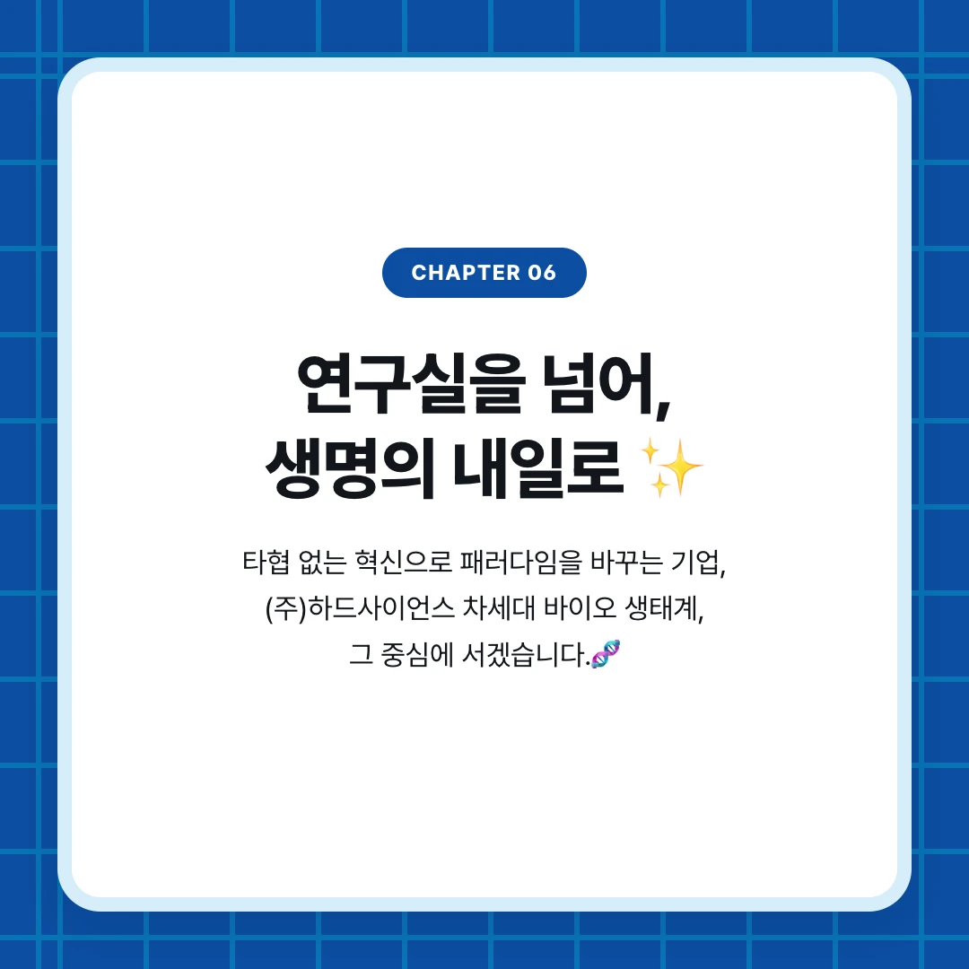 chapter 06. 연구실을 넘어, 생명의 내일로 ✨. 타협 없는 혁신으로 패러다임을 바꾸는 기업, (주)하드사이언스 차세대 바이오 생태계, 그 중심에 서겠습니다.🧬