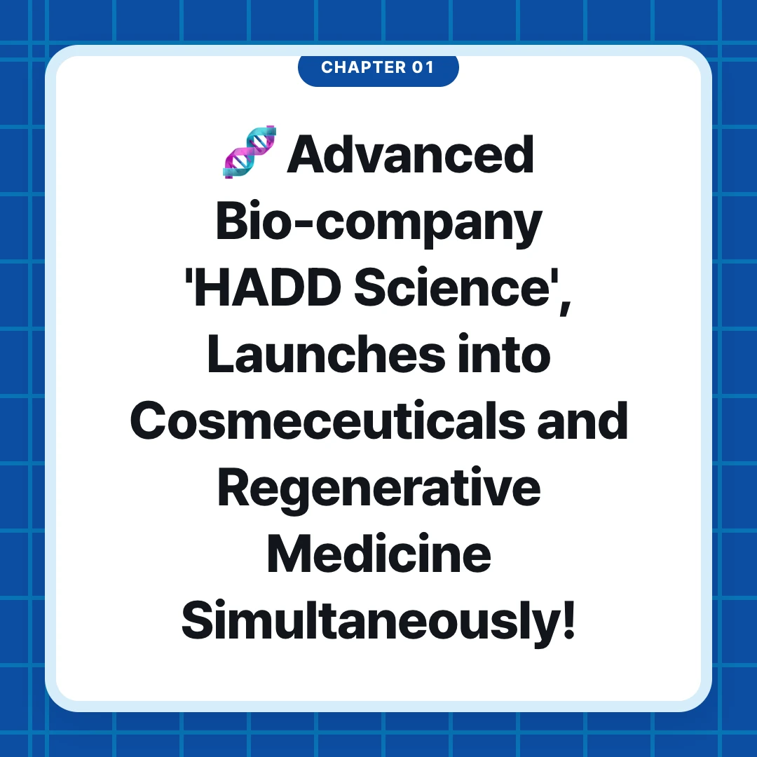 chapter 01. 🧬 Advanced Bio-company 'HADD Science', Launches into Cosmeceuticals and Regenerative Medicine Simultaneously!