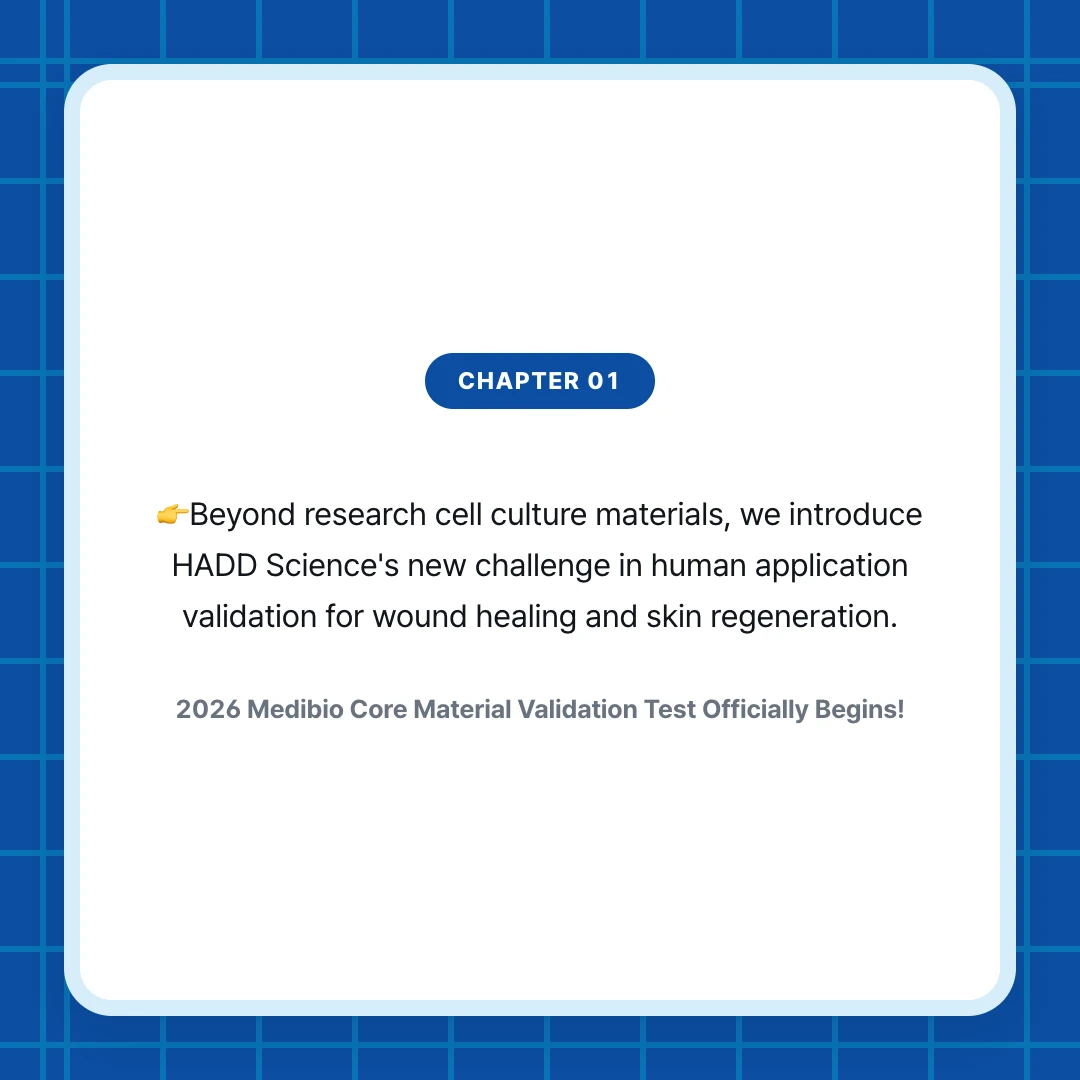 chapter 01. 👉Beyond research cell culture materials, we introduce HADD Science's new challenge in human application validation for wound healing and skin regeneration.. 2026 Medibio Core Material Validation Test Officially Begins!