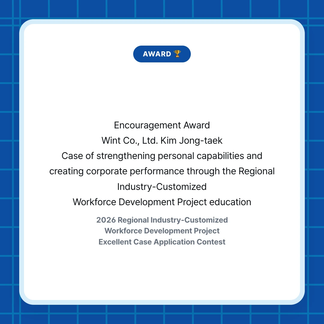 AWARD 🏆. Encouragement Award Wint Co., Ltd. Kim Jong-taek Case of strengthening personal capabilities and creating corporate performance through the Regional Industry-Customized Workforce Development Project education. 2026 Regional Industry-Customized Workforce Development Project Excellent Case Application Contest