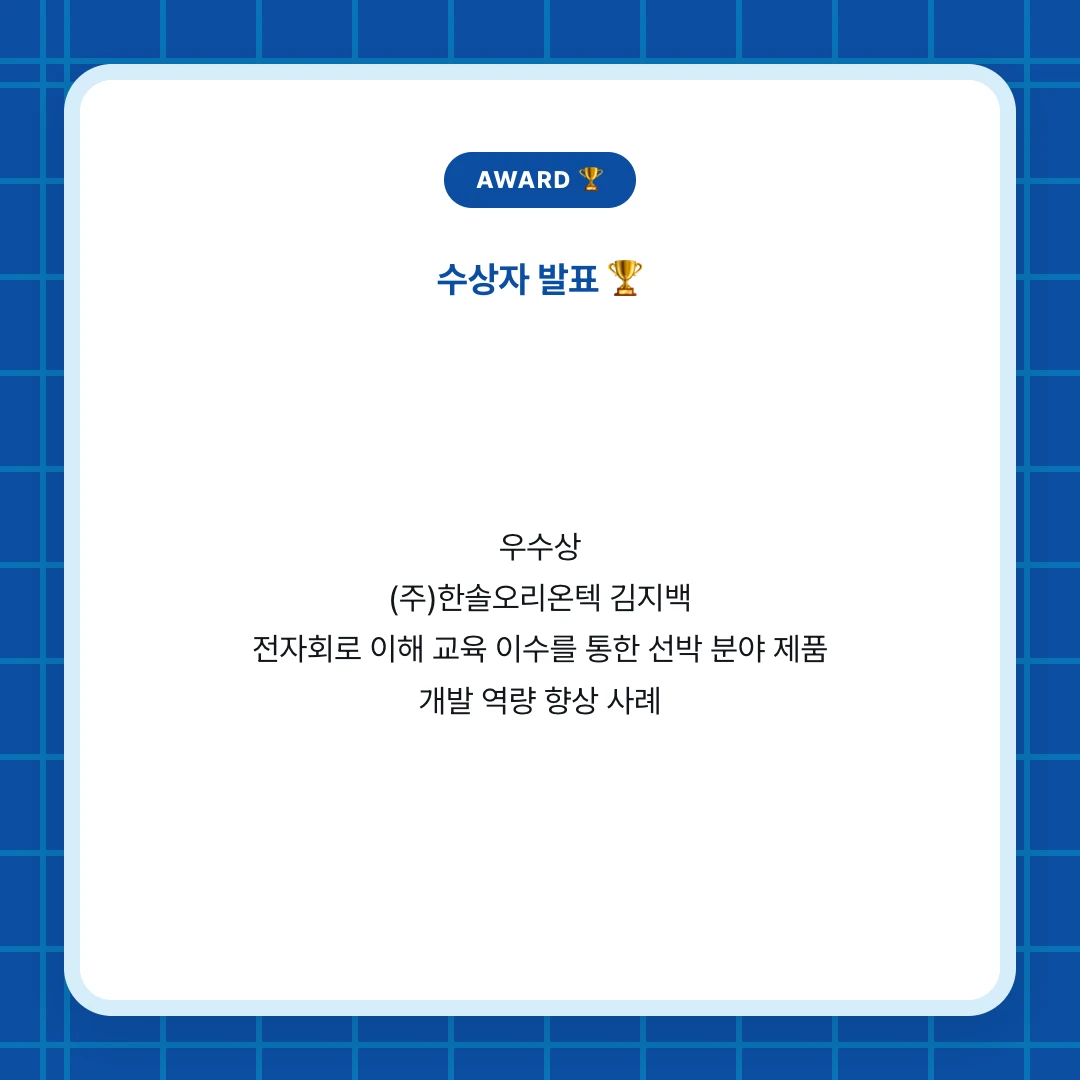 AWARD 🏆. 수상자 발표 🏆. 우수상 (주)한솔오리온텍 김지백 전자회로 이해 교육 이수를 통한 선박 분야 제품 개발 역량 향상 사례