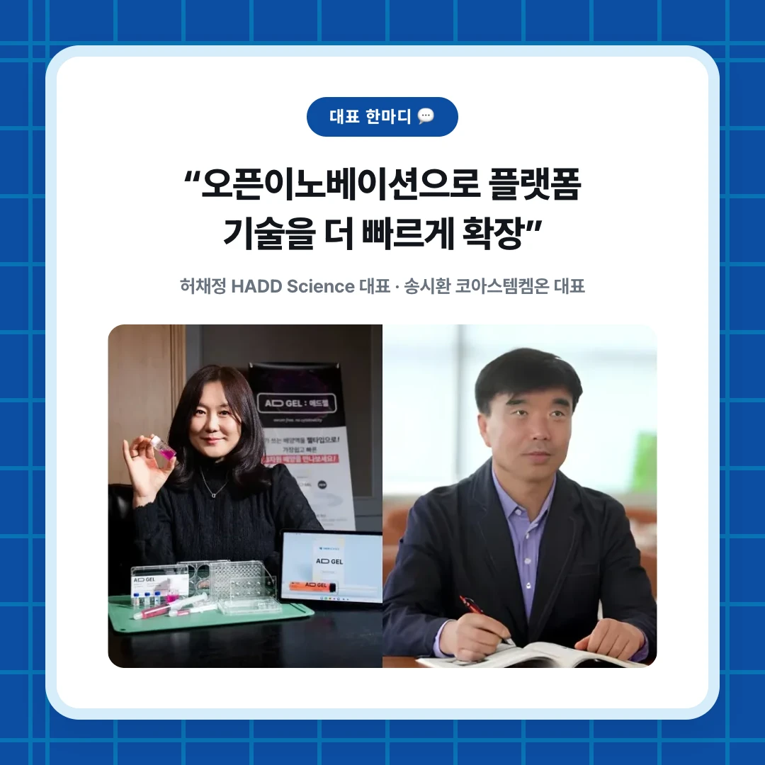 대표 한마디 💬. “오픈이노베이션으로 플랫폼 기술을 더 빠르게 확장”. 허채정 HADD Science 대표 · 송시환 코아스템켐온 대표