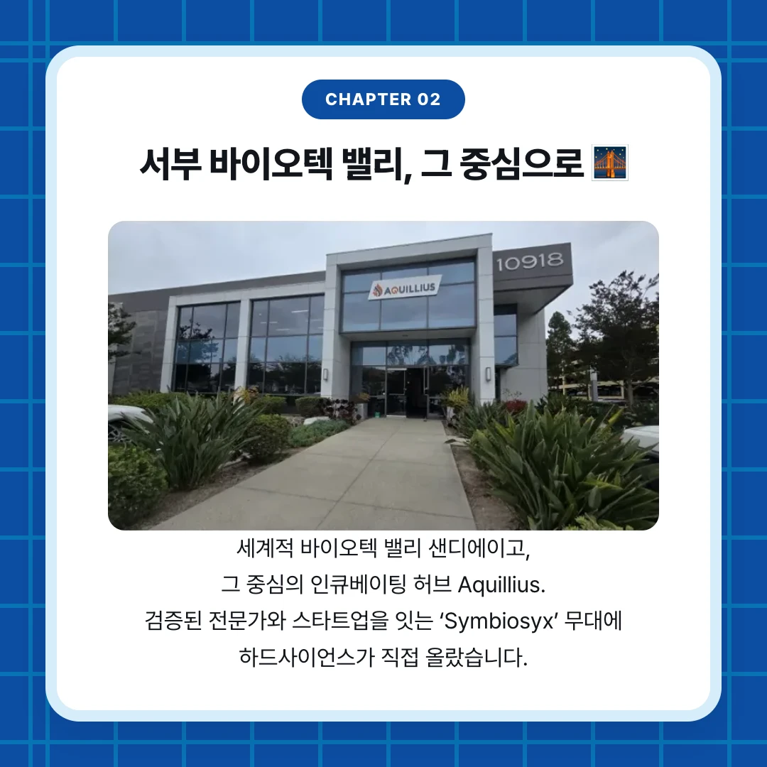 chapter 02. 서부 바이오텍 밸리, 그 중심으로 🌉. 세계적 바이오텍 밸리 샌디에이고, 그 중심의 인큐베이팅 허브 Aquillius. 검증된 전문가와 스타트업을 잇는 ‘Symbiosyx’ 무대에 하드사이언스가 직접 올랐습니다.