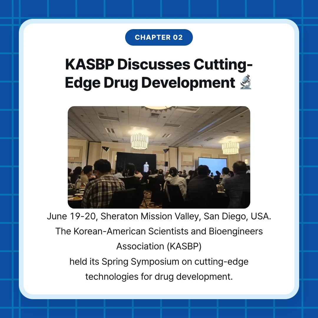 chapter 02. KASBP Discusses Cutting-Edge Drug Development 🔬. June 19-20, Sheraton Mission Valley, San Diego, USA. The Korean-American Scientists and Bioengineers Association (KASBP) held its Spring Symposium on cutting-edge technologies for drug development.