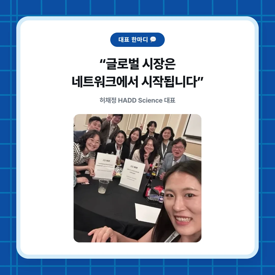 대표 한마디 💬. “글로벌 시장은 네트워크에서 시작됩니다”. 허채정 HADD Science 대표