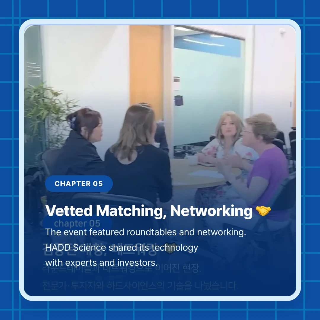 chapter 05. Vetted Matching, Networking 🤝. The event featured roundtables and networking. HADD Science shared its technology with experts and investors.