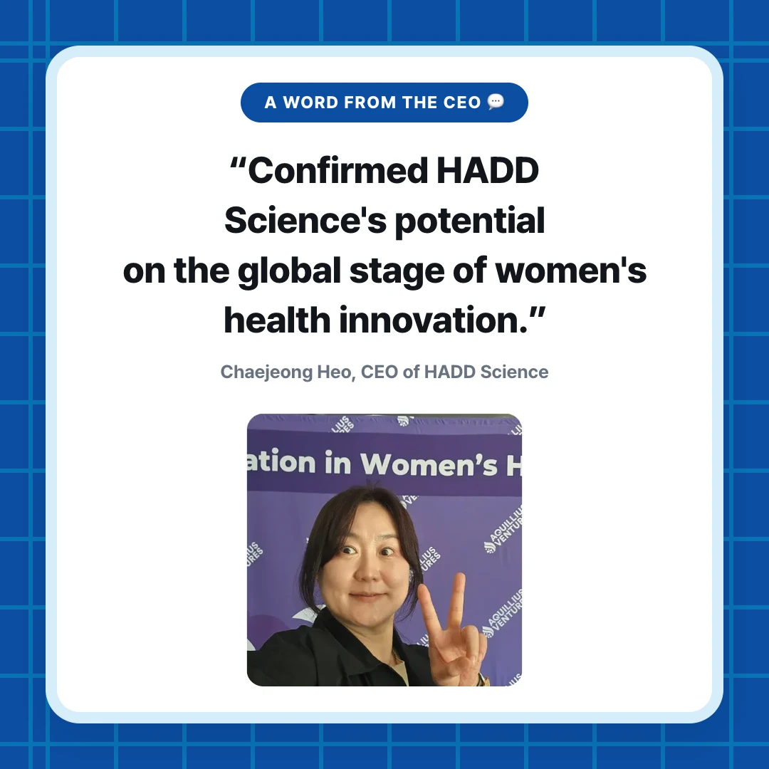 A Word from the CEO 💬. “Confirmed HADD Science's potential on the global stage of women's health innovation.”. Chaejeong Heo, CEO of HADD Science