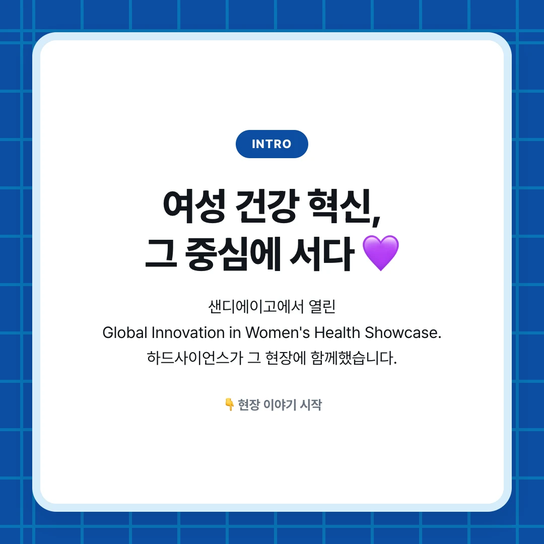 intro. 여성 건강 혁신, 그 중심에 서다 💜. 샌디에이고에서 열린 Global Innovation in Women's Health Showcase. 하드사이언스가 그 현장에 함께했습니다.. 👇 현장 이야기 시작