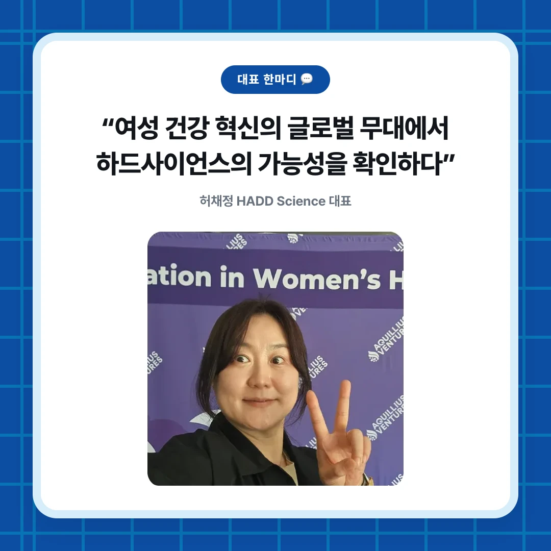 대표 한마디 💬. “여성 건강 혁신의 글로벌 무대에서 하드사이언스의 가능성을 확인하다”. 허채정 HADD Science 대표