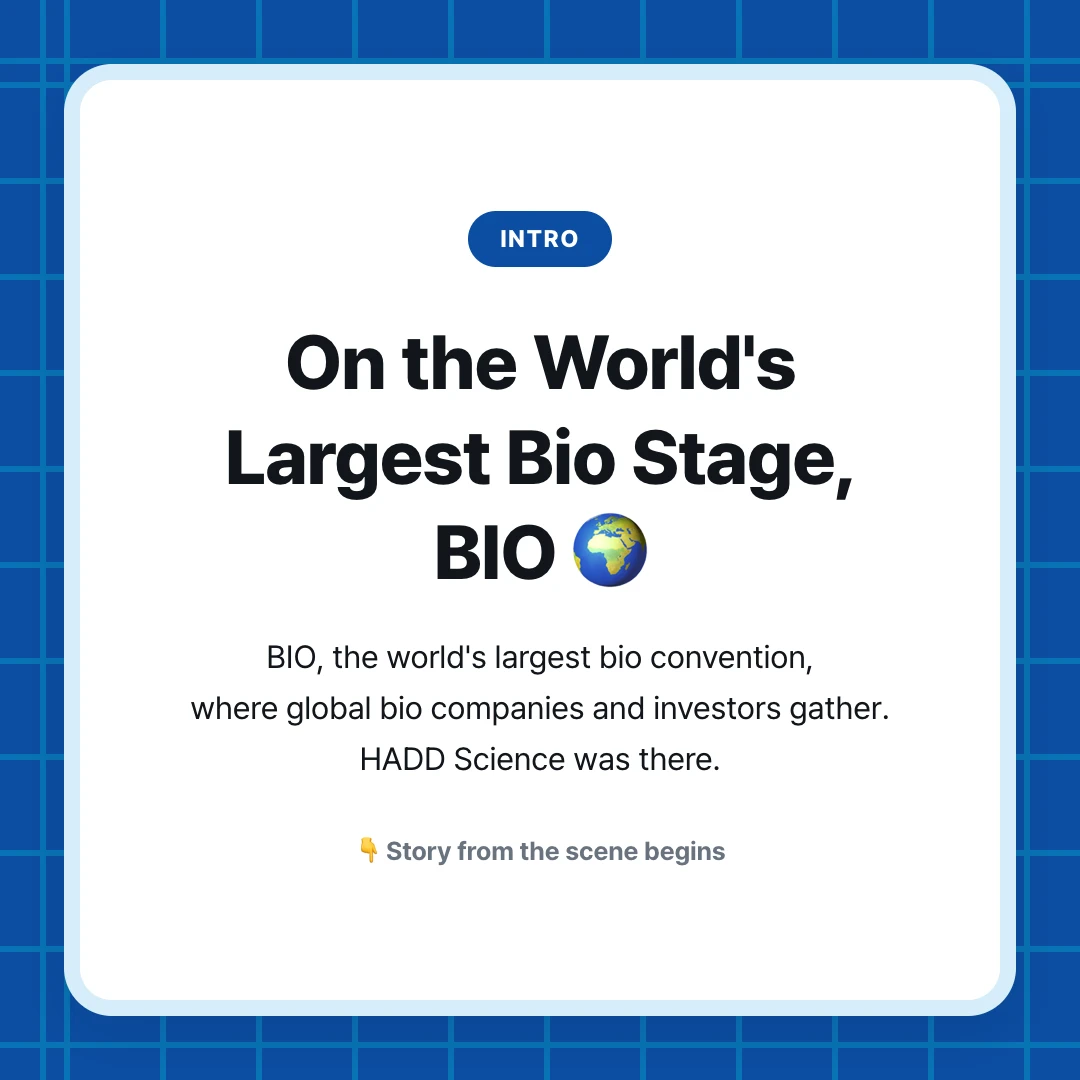 intro. On the World's Largest Bio Stage, BIO 🌍. BIO, the world's largest bio convention, where global bio companies and investors gather. HADD Science was there.. 👇 Story from the scene begins