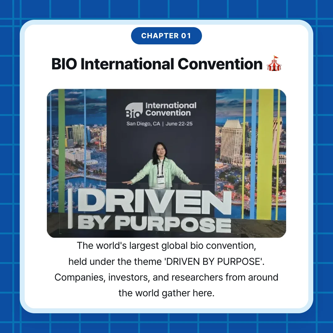 chapter 01. BIO International Convention 🎪. The world's largest global bio convention, held under the theme 'DRIVEN BY PURPOSE'. Companies, investors, and researchers from around the world gather here.