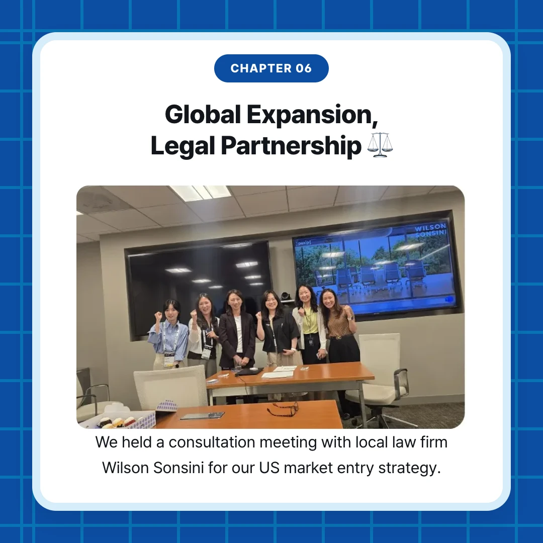 chapter 06. Global Expansion, Legal Partnership ⚖️. We held a consultation meeting with local law firm Wilson Sonsini for our US market entry strategy.