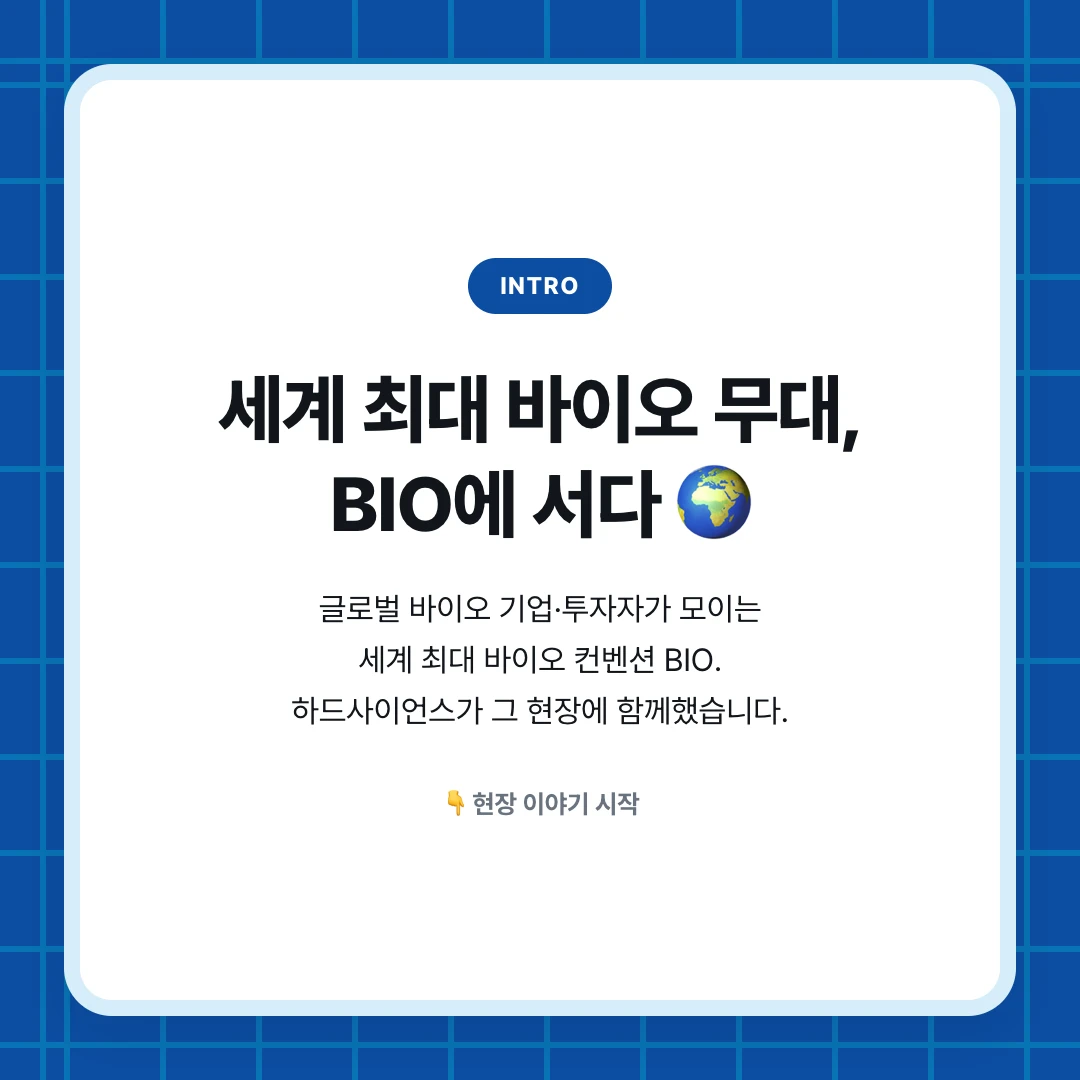 intro. 세계 최대 바이오 무대, BIO에 서다 🌍. 글로벌 바이오 기업·투자자가 모이는 세계 최대 바이오 컨벤션 BIO. 하드사이언스가 그 현장에 함께했습니다.. 👇 현장 이야기 시작