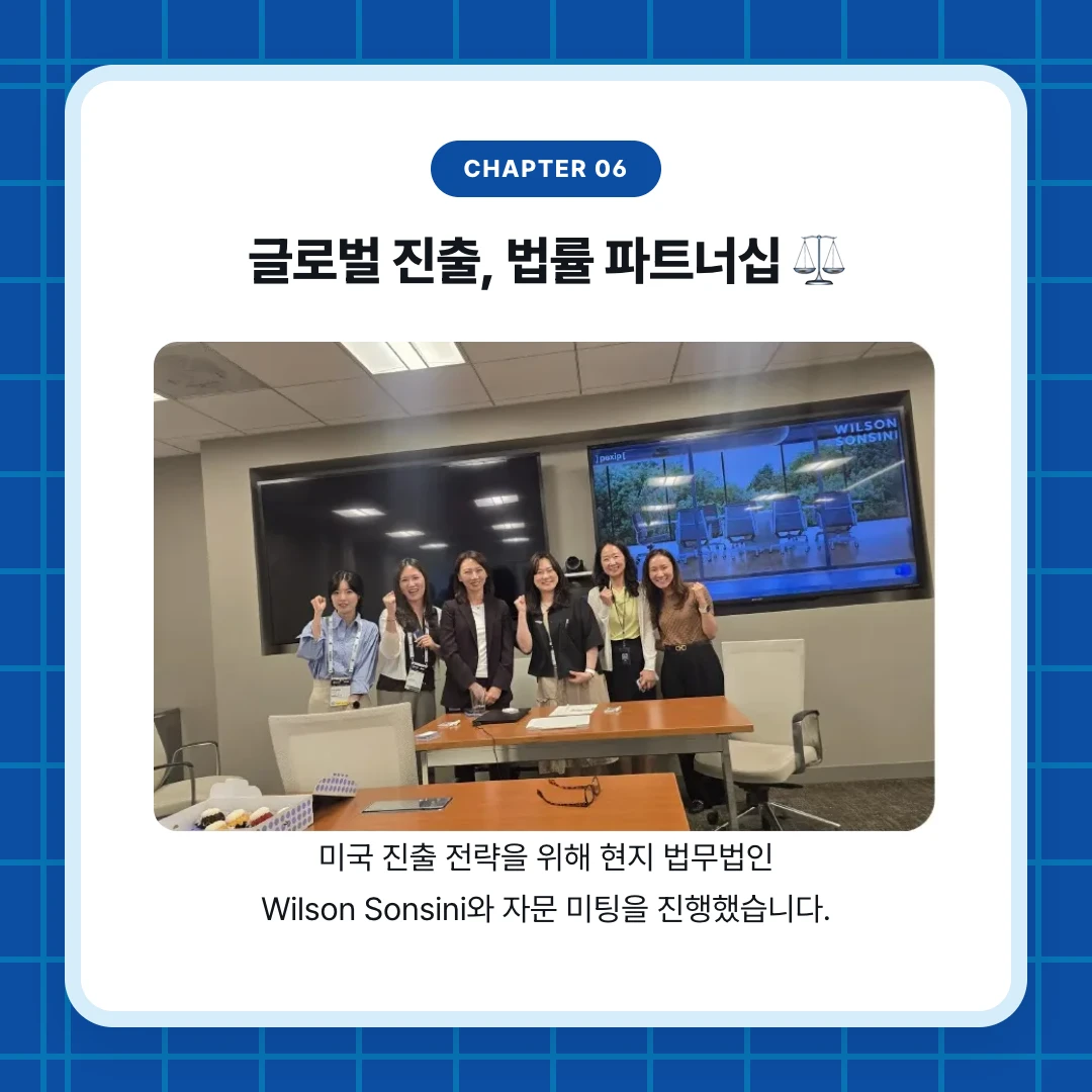 chapter 06. 글로벌 진출, 법률 파트너십 ⚖️. 미국 진출 전략을 위해 현지 법무법인 Wilson Sonsini와 자문 미팅을 진행했습니다.