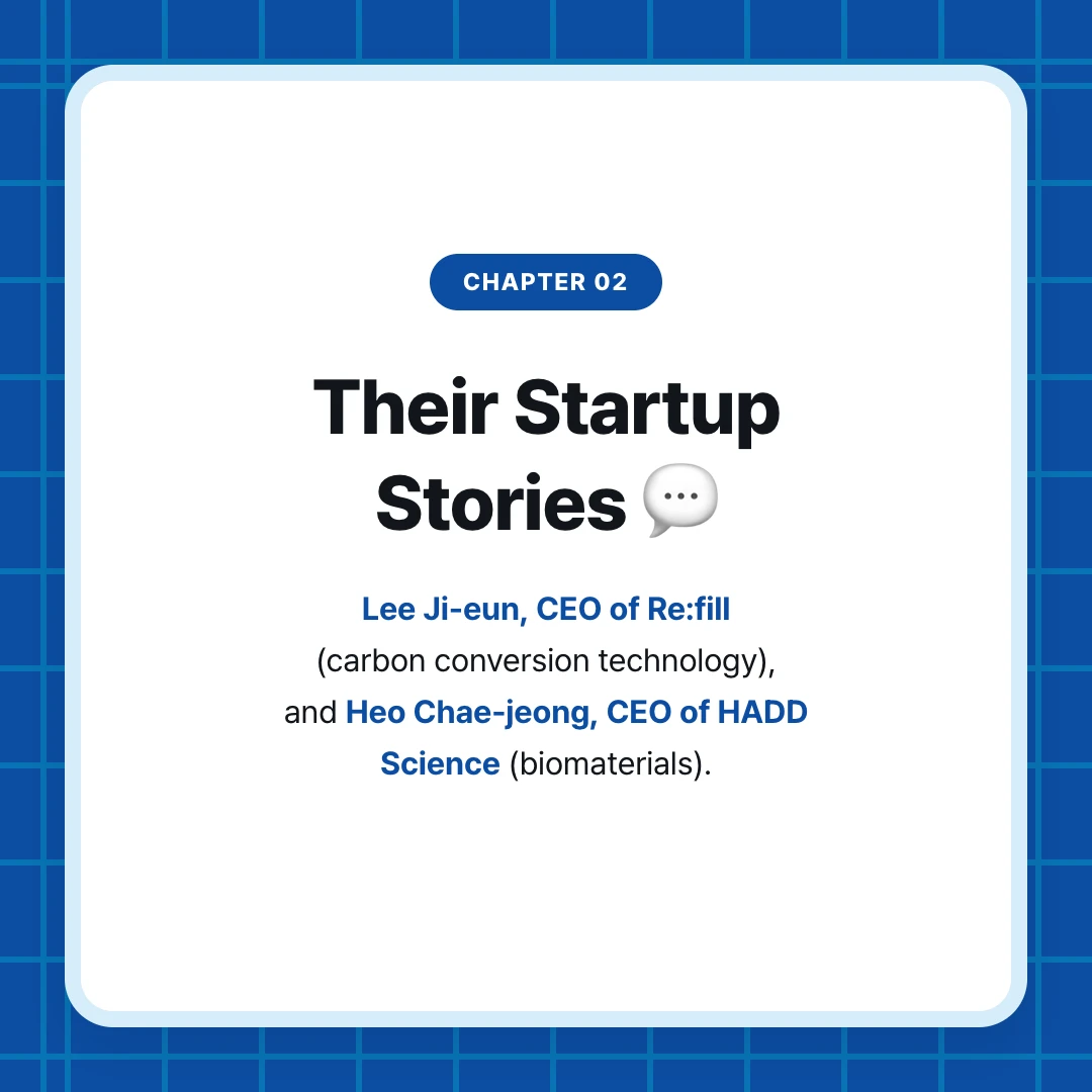 chapter 02. Their Startup Stories 💬. Lee Ji-eun, CEO of Re:fill (carbon conversion technology), and Heo Chae-jeong, CEO of HADD Science (biomaterials).