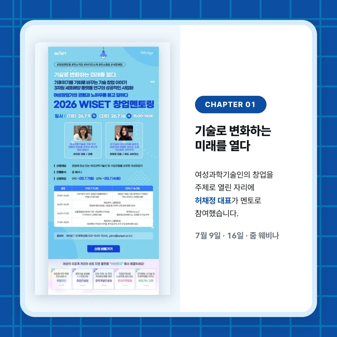 chapter 01. 기술로 변화하는 미래를 열다. 여성과학기술인의 창업을 주제로 열린 자리에 허채정 대표가 멘토로 참여했습니다.. 7월 9일 · 16일 · 줌 웨비나