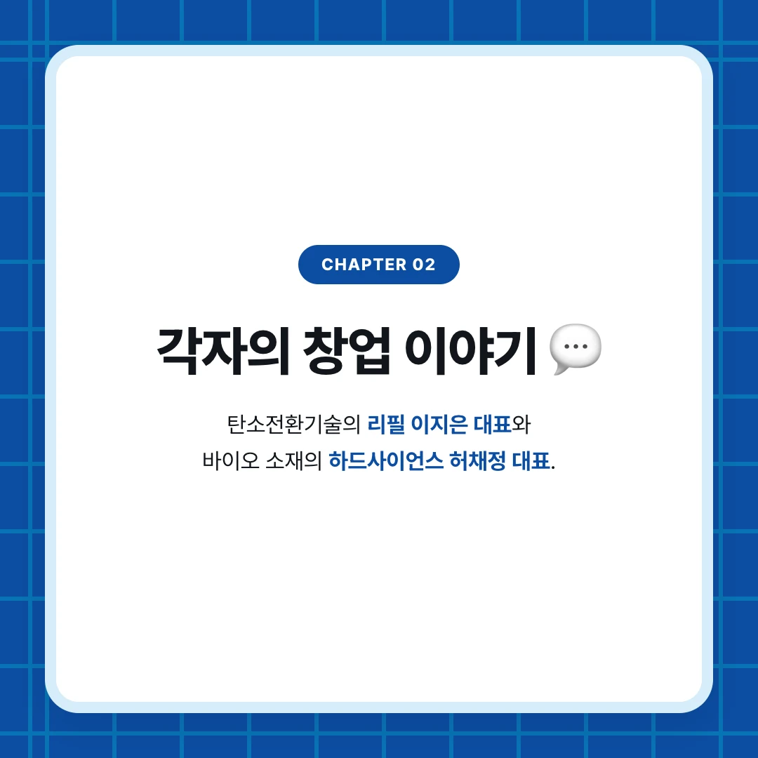 chapter 02. 각자의 창업 이야기 💬. 탄소전환기술의 리필 이지은 대표와 바이오 소재의 하드사이언스 허채정 대표.