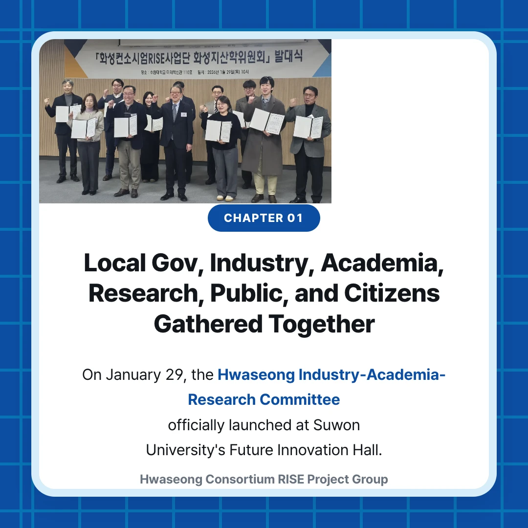 chapter 01. Local Gov, Industry, Academia, Research, Public, and Citizens Gathered Together. On January 29, the Hwaseong Industry-Academia-Research Committee officially launched at Suwon University's Future Innovation Hall.. Hwaseong Consortium RISE Project Group