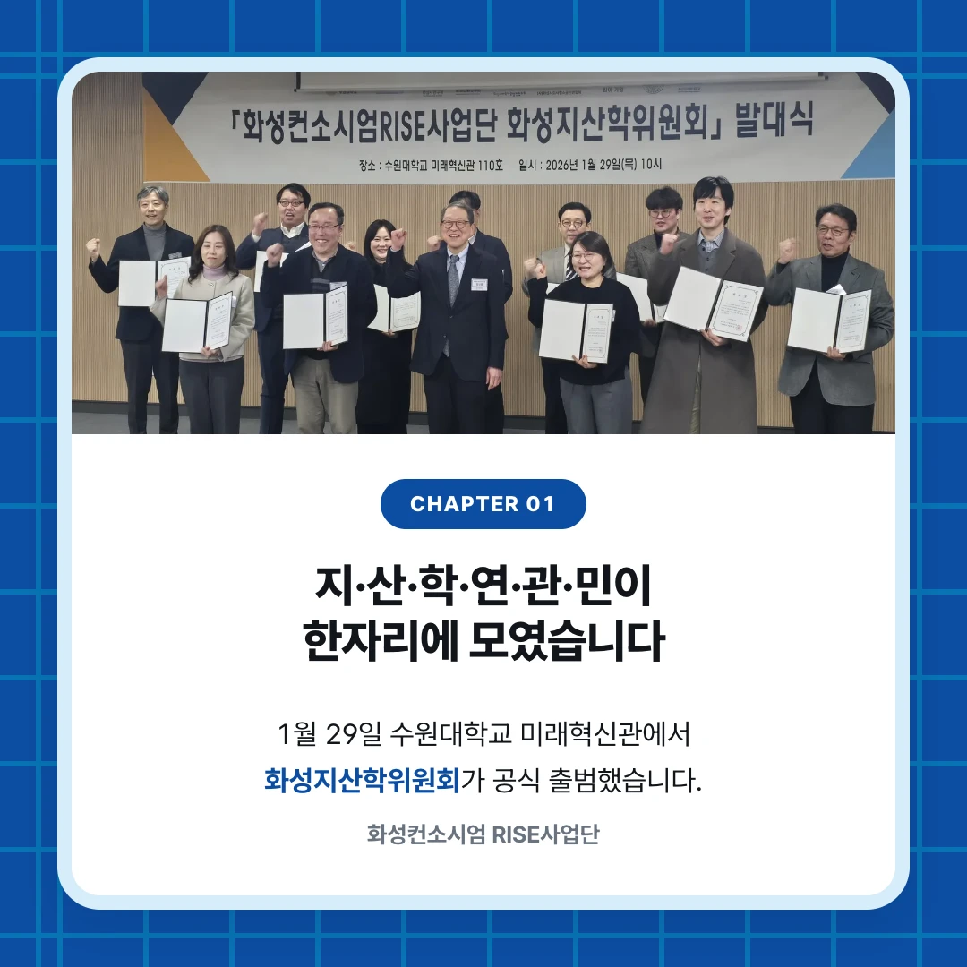 chapter 01. 지·산·학·연·관·민이 한자리에 모였습니다. 1월 29일 수원대학교 미래혁신관에서 화성지산학위원회가 공식 출범했습니다.. 화성컨소시엄 RISE사업단