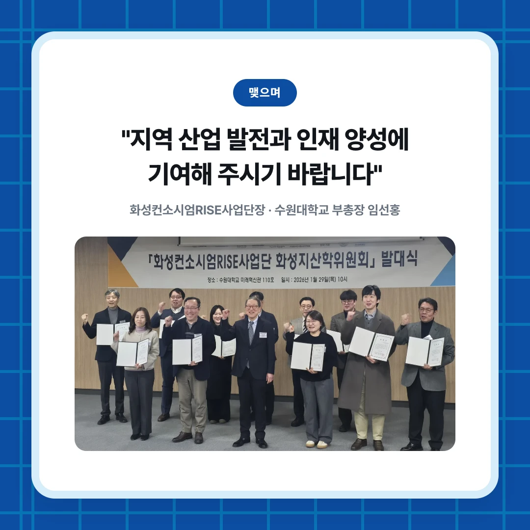 맺으며. "지역 산업 발전과 인재 양성에 기여해 주시기 바랍니다". 화성컨소시엄RISE사업단장 · 수원대학교 부총장 임선홍
