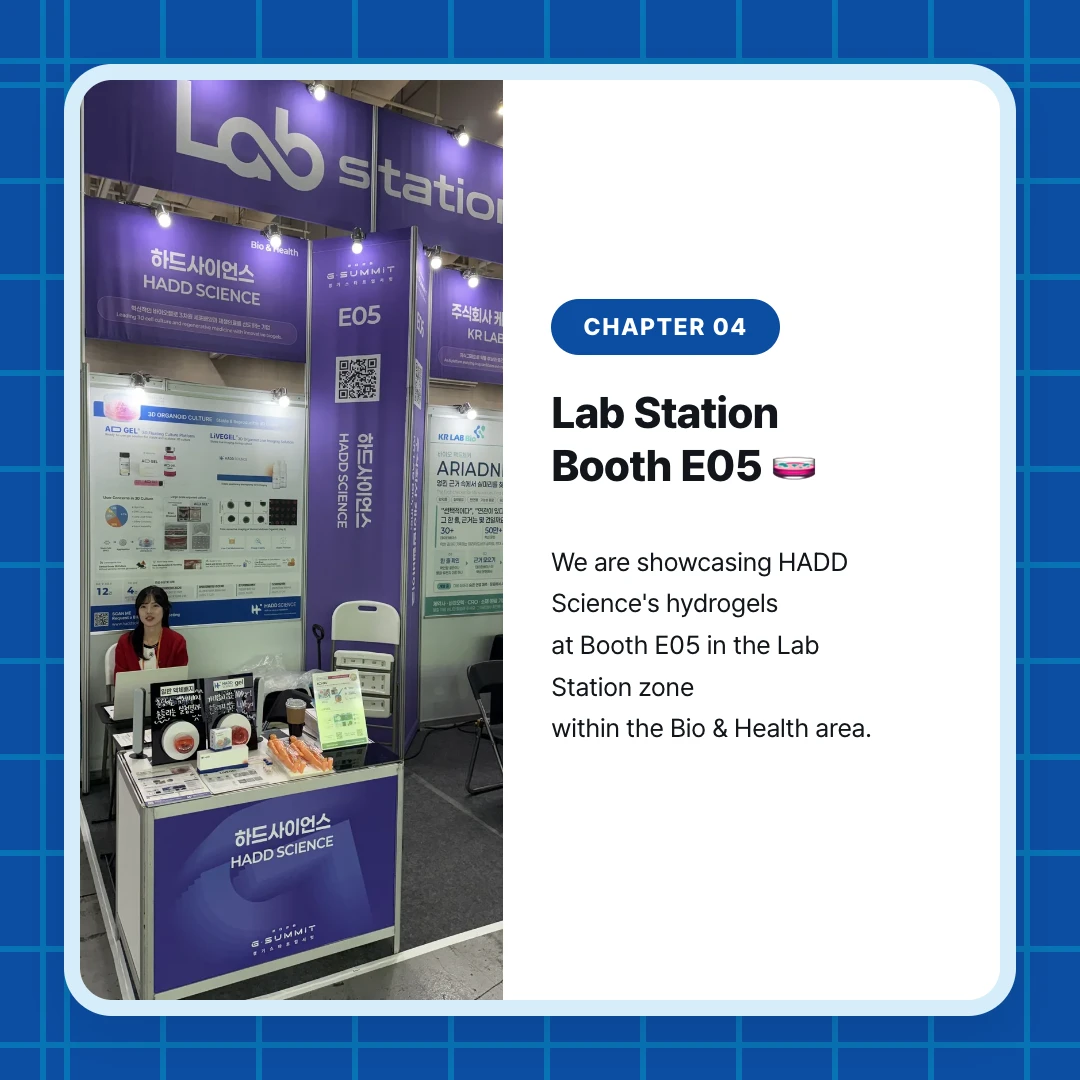 chapter 04. Lab Station Booth E05 🧫. We are showcasing HADD Science's hydrogels at Booth E05 in the Lab Station zone within the Bio & Health area.