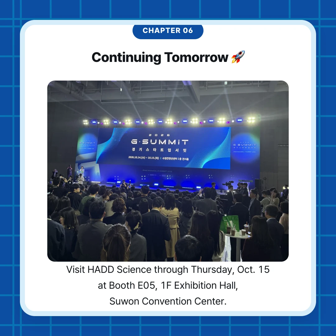 chapter 06. Continuing Tomorrow 🚀. Visit HADD Science through Thursday, Oct. 15 at Booth E05, 1F Exhibition Hall, Suwon Convention Center.