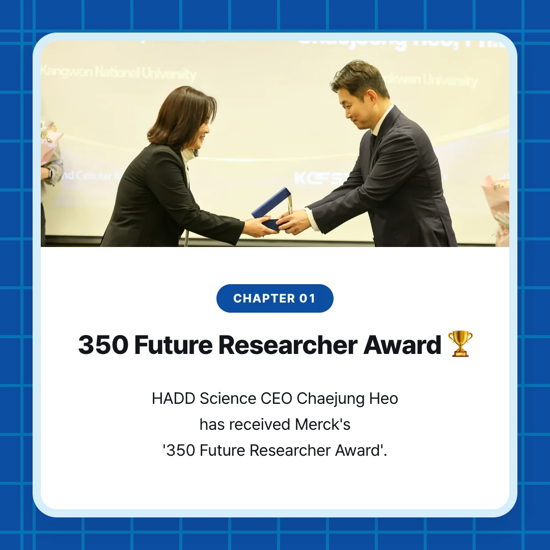 chapter 01. 350 Future Researcher Award 🏆. HADD Science CEO Chaejung Heo has received Merck's '350 Future Researcher Award'.