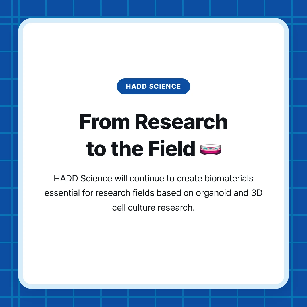 HADD SCIENCE. From Research to the Field 🧫. HADD Science will continue to create biomaterials essential for research fields based on organoid and 3D cell culture research.